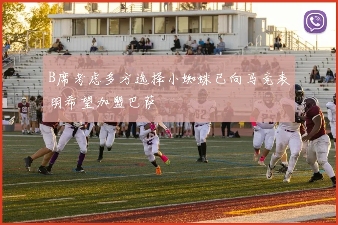 B席考虑多方选择小蜘蛛已向马竞表明希望加盟巴萨