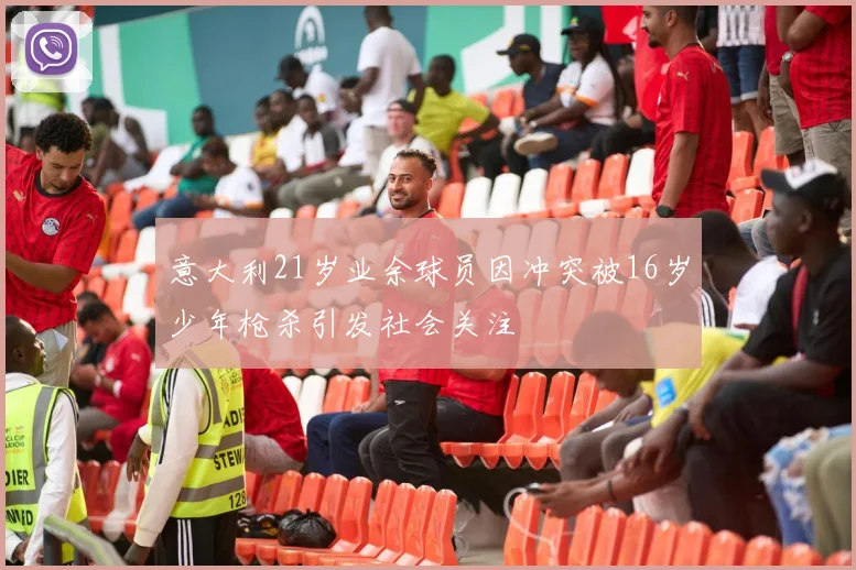 意大利21岁业余球员因冲突被16岁少年枪杀引发社会关注